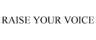 RAISE YOUR VOICE