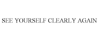SEE YOURSELF CLEARLY AGAIN