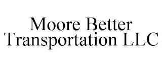 MOORE BETTER TRANSPORTATION LLC