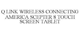 Q LINK WIRELESS CONNECTING AMERICA SCEPTER 8 TOUCH SCREEN TABLET