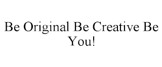 BE ORIGINAL BE CREATIVE BE YOU!
