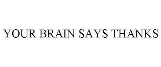 YOUR BRAIN SAYS THANKS