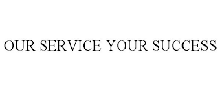 OUR SERVICE YOUR SUCCESS