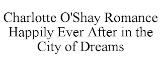 CHARLOTTE O'SHAY ROMANCE HAPPILY EVER AFTER IN THE CITY OF DREAMS