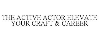 THE ACTIVE ACTOR ELEVATE YOUR CRAFT & CAREER