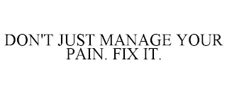 DON'T JUST MANAGE YOUR PAIN. FIX IT.