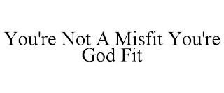 YOU'RE NOT A MISFIT YOU'RE GOD FIT