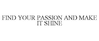 FIND YOUR PASSION AND MAKE IT SHINE