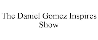 THE DANIEL GOMEZ INSPIRES SHOW