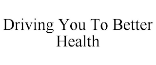 DRIVING YOU TO BETTER HEALTH