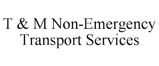 T & M NON-EMERGENCY TRANSPORT SERVICES