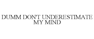 DUMM DON'T UNDERESTIMATE MY MIND