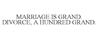 MARRIAGE IS GRAND. DIVORCE, A HUNDRED GRAND.