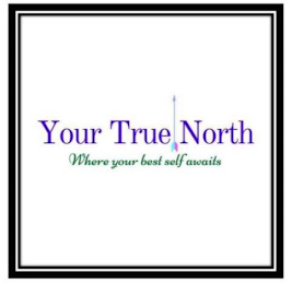 YOUR TRUE NORTH WHERE YOUR BEST SELF AWAITS