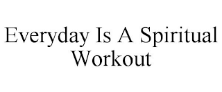 EVERYDAY IS A SPIRITUAL WORKOUT