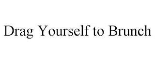DRAG YOURSELF TO BRUNCH