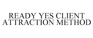 READY YES CLIENT ATTRACTION METHOD