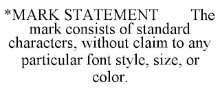 *MARK STATEMENT THE MARK CONSISTS OF STANDARD CHARACTERS, WITHOUT CLAIM TO ANY PARTICULAR FONT STYLE, SIZE, OR COLOR.