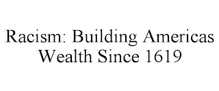 RACISM: BUILDING AMERICAS WEALTH SINCE 1619