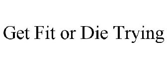 GET FIT OR DIE TRYING