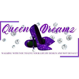 QUEEN DREAMS WALKING WITH YOU TO LIVE YOUR LIFE BY DESIGN AND NOT DEFAULT