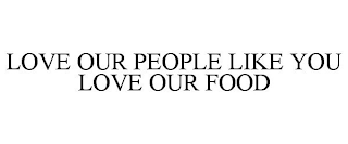 LOVE OUR PEOPLE LIKE YOU LOVE OUR FOOD