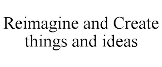 REIMAGINE AND CREATE THINGS AND IDEAS