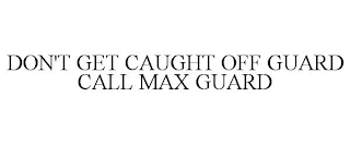 DON'T GET CAUGHT OFF GUARD CALL MAX GUARD