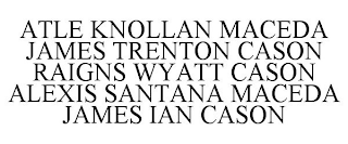 ATLE KNOLLAN MACEDA JAMES TRENTON CASON RAIGNS WYATT CASON ALEXIS SANTANA MACEDA JAMES IAN CASON