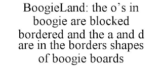 BOOGIELAND: THE O'S IN BOOGIE ARE BLOCKED BORDERED AND THE A AND D ARE IN THE BORDERS SHAPES OF BOOGIE BOARDS