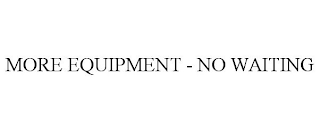 MORE EQUIPMENT - NO WAITING