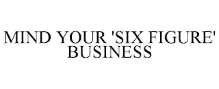 MIND YOUR 'SIX FIGURE' BUSINESS