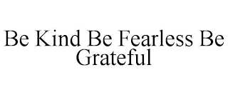 BE KIND BE FEARLESS BE GRATEFUL
