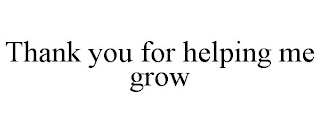 THANK YOU FOR HELPING ME GROW