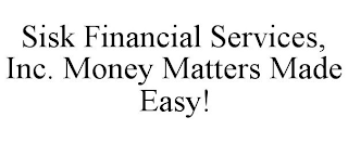 SISK FINANCIAL SERVICES, INC. MONEY MATTERS MADE EASY!