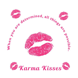 KARMA KISSES WHEN YOU ARE DETERMINED, ALL THINGS ARE POSSIBLE.