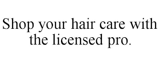 SHOP YOUR HAIR CARE WITH THE LICENSED PRO.