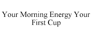 YOUR MORNING ENERGY YOUR FIRST CUP