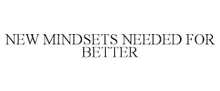 NEW MINDSETS NEEDED FOR BETTER