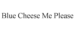 BLUE CHEESE ME PLEASE