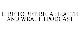 HIRE TO RETIRE: A HEALTH AND WEALTH PODCAST