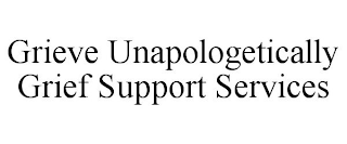 GRIEVE UNAPOLOGETICALLY GRIEF SUPPORT SERVICES