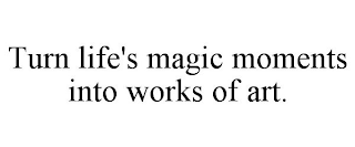 TURN LIFE'S MAGIC MOMENTS INTO WORKS OF ART.