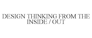 DESIGN THINKING FROM THE INSIDE / OUT