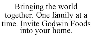 BRINGING THE WORLD TOGETHER. ONE FAMILY AT A TIME. INVITE GODWIN FOODS INTO YOUR HOME.
