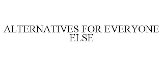 ALTERNATIVES FOR EVERYONE ELSE