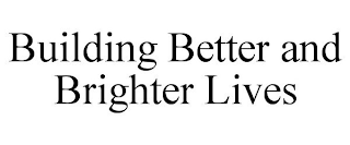 BUILDING BETTER AND BRIGHTER LIVES