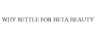 WHY SETTLE FOR BETA BEAUTY
