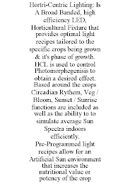 HORTRI-CENTRIC LIGHTING: IS A BROAD BANDED, HIGH EFFICIENCY LED, HORTICULTURAL FIXTURE THAT PROVIDES OPTIMAL LIGHT RECIPES TAILORED TO THE SPECIFIC CROPS BEING GROWN & IT'S PHASE OF GROWTH. HCL IS USE