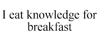 I EAT KNOWLEDGE FOR BREAKFAST